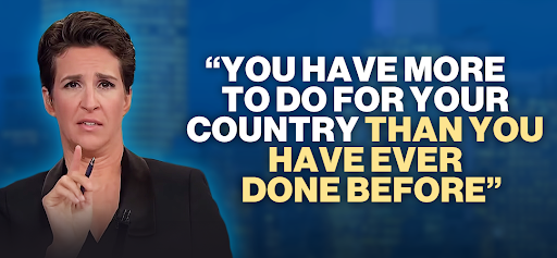 Rachel Maddow: "You have more to do for your country than you have ever done before" Rachel Maddow: "You have more to do for your country than you have ever done before"